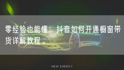 零经验也能懂：抖音如何开通橱窗带货详解教程。