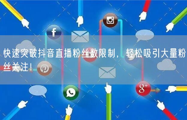 快速突破抖音直播粉丝数限制，轻松吸引大量粉丝关注！