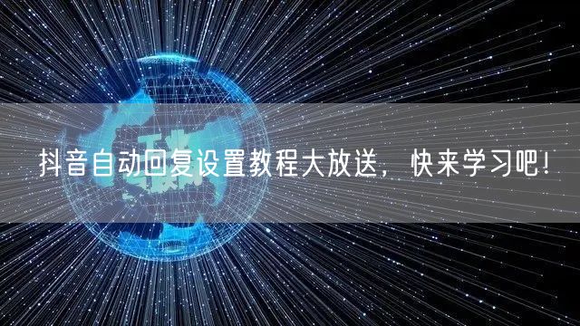 抖音自动回复设置教程大放送，快来学习吧！
