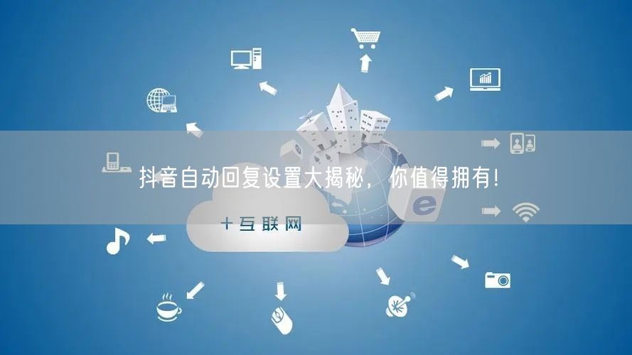 抖音自动回复设置大揭秘，你值得拥有！