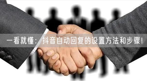 一看就懂：抖音自动回复的设置方法和步骤！