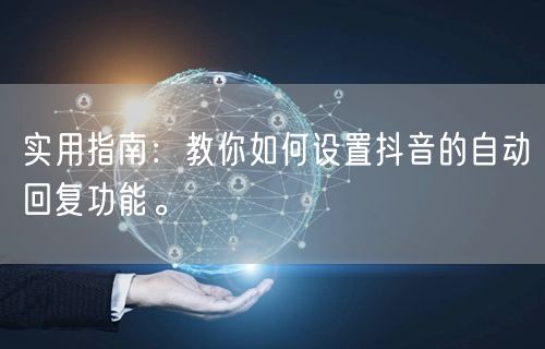 实用指南：教你如何设置抖音的自动回复功能。
