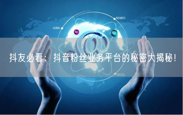 抖友必看：抖音粉丝业务平台的秘密大揭秘！