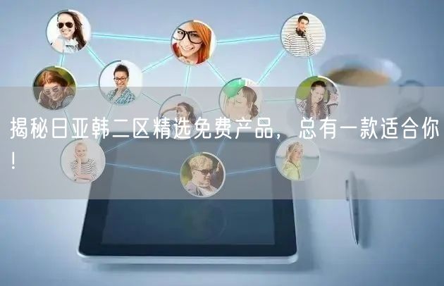 揭秘日亚韩二区精选免费产品，总有一款适合你！