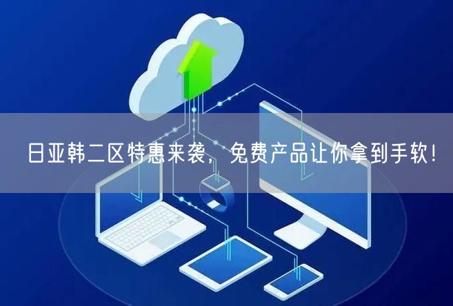 日亚韩二区特惠来袭，免费产品让你拿到手软！