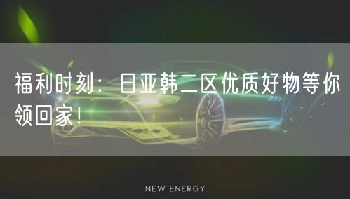 福利时刻：日亚韩二区优质好物等你领回家！