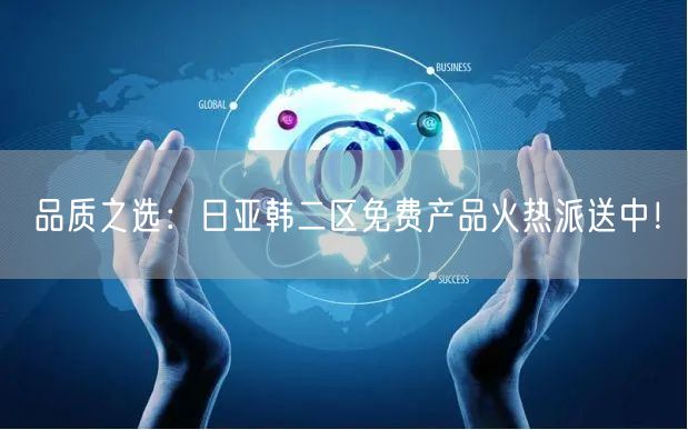 品质之选：日亚韩二区免费产品火热派送中！