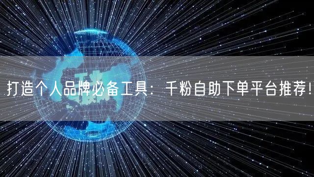 打造个人品牌必备工具：千粉自助下单平台推荐！
