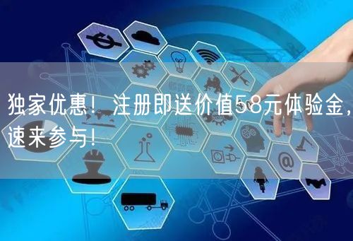 独家优惠！注册即送价值58元体验金，速来参与！
