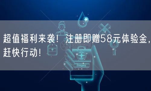 超值福利来袭！注册即赠58元体验金，赶快行动！