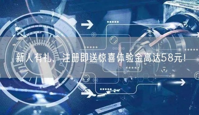 新人有礼，注册即送惊喜体验金高达58元！