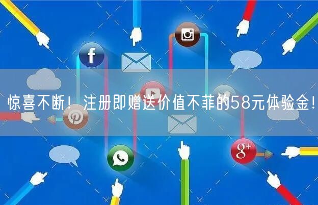 惊喜不断！注册即赠送价值不菲的58元体验金！