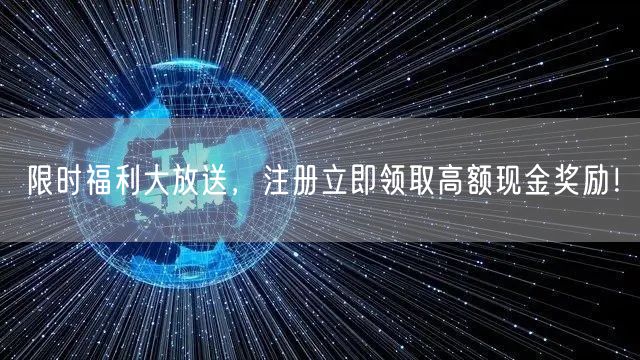 限时福利大放送，注册立即领取高额现金奖励！