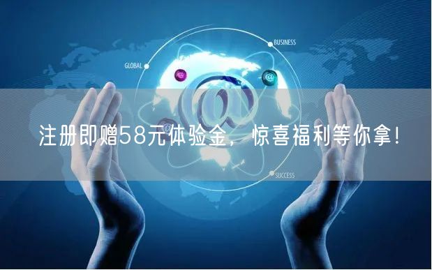 注册即赠58元体验金，惊喜福利等你拿！