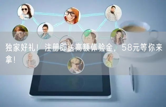 独家好礼！注册即送高额体验金，58元等你来拿！
