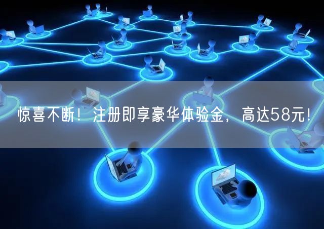 惊喜不断！注册即享豪华体验金，高达58元！