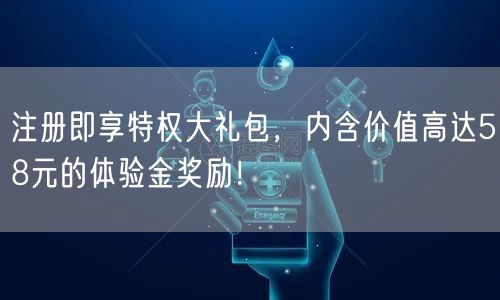 注册即享特权大礼包，内含价值高达58元的体验金奖励！