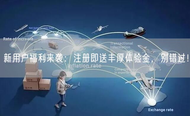 新用户福利来袭：注册即送丰厚体验金，别错过！