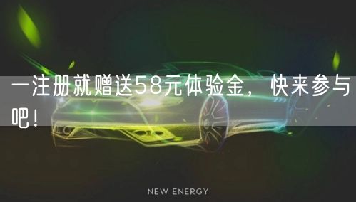 一注册就赠送58元体验金，快来参与吧！