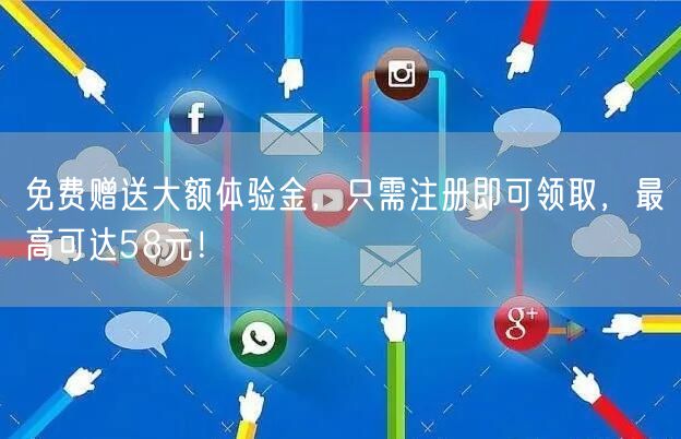 免费赠送大额体验金，只需注册即可领取，最高可达58元！
