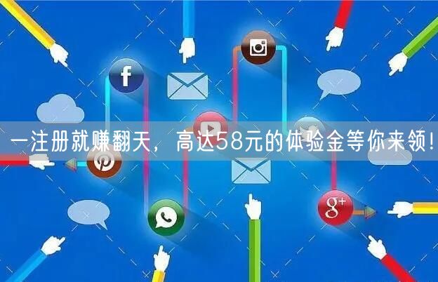 一注册就赚翻天，高达58元的体验金等你来领！