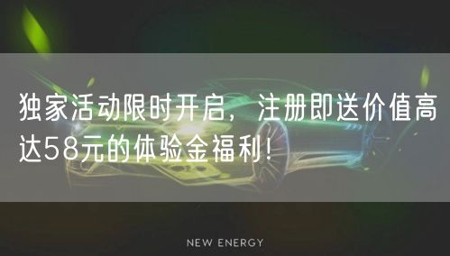 独家活动限时开启，注册即送价值高达58元的体验金福利！