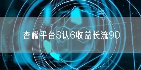 杏耀平台S认6收益长流90