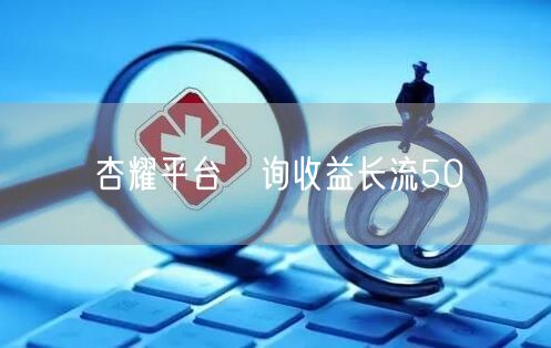 杏耀平台尣询收益长流50
