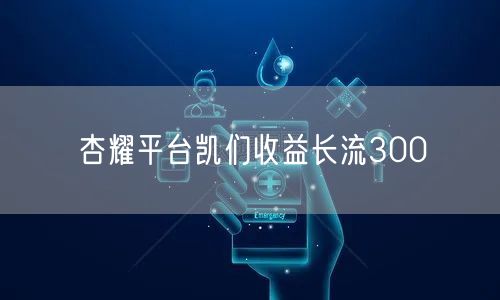 杏耀平台凯们收益长流300
