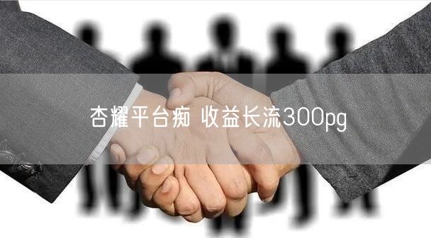 杏耀平台痴 收益长流300pg